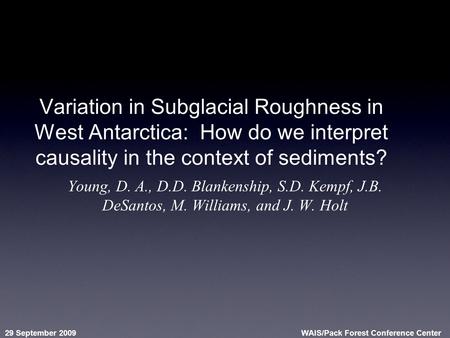 29 September 2009WAIS/Pack Forest Conference Center Variation in Subglacial Roughness in West Antarctica: How do we interpret causality in the context.