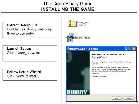 The Cisco Binary Game INSTALLING THE GAME Extract Set-up File Double click Binary_setup.zip Save to computer Launch Set-up Click binary_setup.exe Follow.