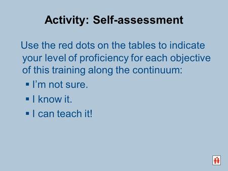 Activity: Self-assessment Use the red dots on the tables to indicate your level of proficiency for each objective of this training along the continuum: