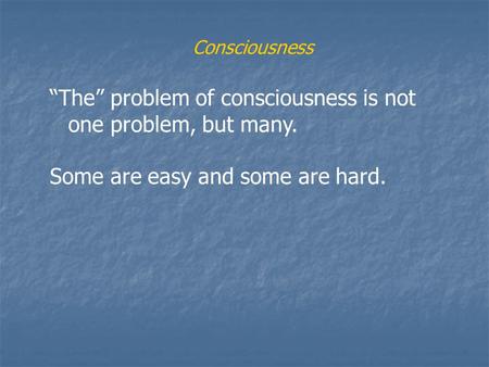 Consciousness “The” problem of consciousness is not one problem, but many. Some are easy and some are hard.