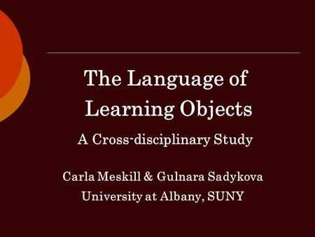 The Language of Learning Objects A Cross-disciplinary Study Carla Meskill & Gulnara Sadykova University at Albany, SUNY.