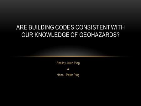 Shelley Jules-Plag & Hans - Peter Plag ARE BUILDING CODES CONSISTENT WITH OUR KNOWLEDGE OF GEOHAZARDS?