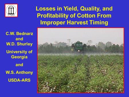 C.W. Bednarz and W.D. Shurley University of Georgia and W.S. Anthony USDA-ARS Losses in Yield, Quality, and Profitability of Cotton From Improper Harvest.