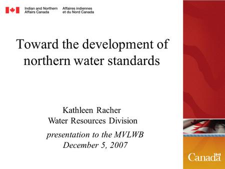 Toward the development of northern water standards presentation to the MVLWB December 5, 2007 Kathleen Racher Water Resources Division.