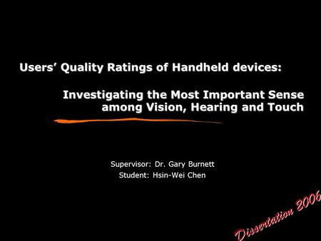 Users’ Quality Ratings of Handheld devices: Supervisor: Dr. Gary Burnett Student: Hsin-Wei Chen Investigating the Most Important Sense among Vision, Hearing.