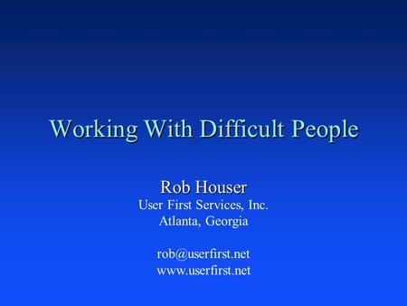 Working With Difficult People Rob Houser User First Services, Inc. Atlanta, Georgia