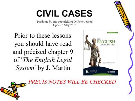 CIVIL CASES Prior to these lessons you should have read and précised chapter 9 of ‘The English Legal System’ by J. Martin PRECIS NOTES WILL BE CHECKED.