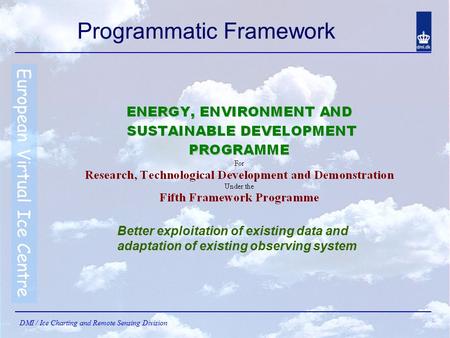 European Virtual Ice Centre DMI / Ice Charting and Remote Sensing Division Programmatic Framework Better exploitation of existing data and adaptation of.