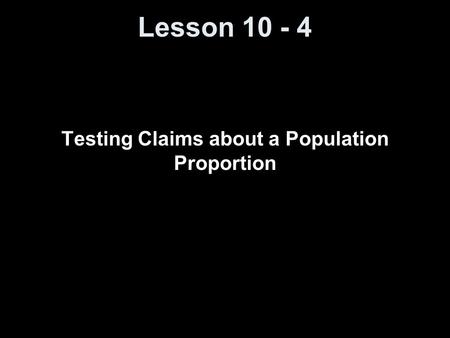 Lesson 10 - 4 Testing Claims about a Population Proportion.