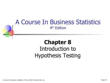 Chap 8-1 A Course In Business Statistics, 4th © 2006 Prentice-Hall, Inc. A Course In Business Statistics 4 th Edition Chapter 8 Introduction to Hypothesis.