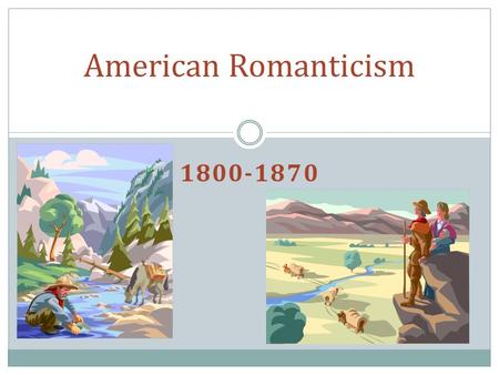 1800-1870 American Romanticism. Important Historical Background Period of rapid growth: Louisiana Purchase, nationalism, and self-awareness. War of 1812.