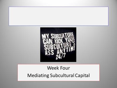 Week Four Mediating Subcultural Capital. Session Topics Youth Subcultures Subculture and Style Sarah Thornton and ‘Subcultural Capital’ Clubbing and the.