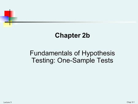 Lecture 9 Chap 9-1 Chapter 2b Fundamentals of Hypothesis Testing: One-Sample Tests.