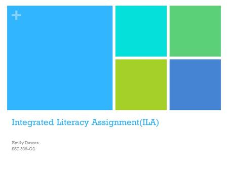 + Integrated Literacy Assignment(ILA) Emily Dawes SST 309-O2.