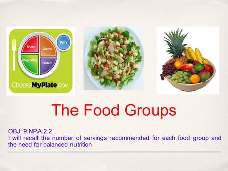 The Food Groups OBJ: 9.NPA.2.2 I will recall the number of servings recommended for each food group and the need for balanced nutrition.