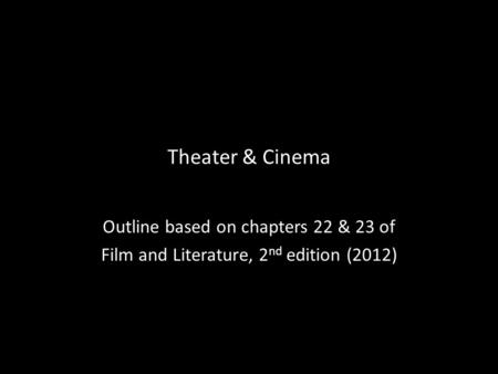 Theater & Cinema Outline based on chapters 22 & 23 of Film and Literature, 2 nd edition (2012)