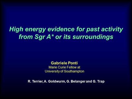 1 Gabriele Ponti Marie Curie Fellow at University of Southampton High energy evidence for past activity from Sgr A* or its surroundings R. Terrier, A.