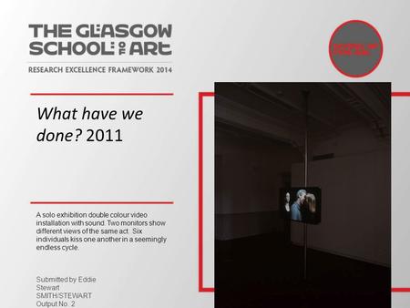 What have we done? 2011 A solo exhibition double colour video installation with sound. Two monitors show different views of the same act. Six individuals.