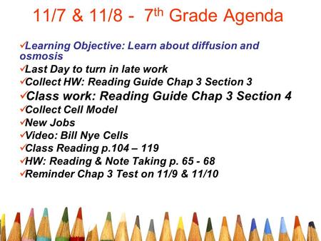 11/7 & 11/8 - 7 th Grade Agenda Learning Objective: Learn about diffusion and osmosis Last Day to turn in late work Collect HW: Reading Guide Chap 3 Section.