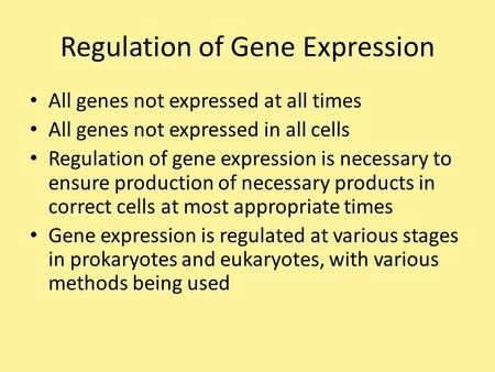 Regulation of Gene Expression All genes not expressed at all times All genes not expressed in all cells Regulation of gene expression is necessary to ensure.