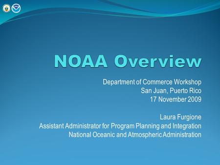 Department of Commerce Workshop San Juan, Puerto Rico 17 November 2009 Laura Furgione Assistant Administrator for Program Planning and Integration National.