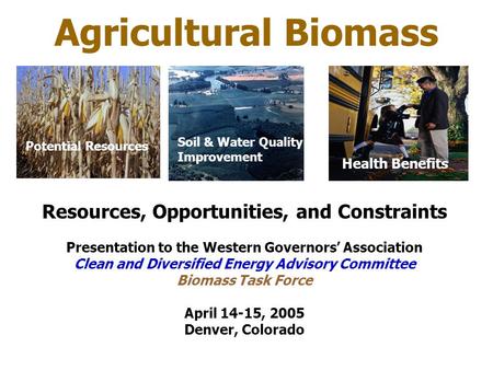 Agricultural Biomass Resources, Opportunities, and Constraints Presentation to the Western Governors’ Association Clean and Diversified Energy Advisory.