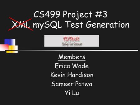 CS499 Project #3 XML mySQL Test Generation Members Erica Wade Kevin Hardison Sameer Patwa Yi Lu.