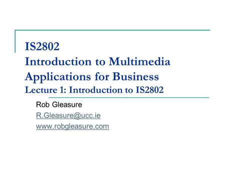 IS2802 Introduction to Multimedia Applications for Business Lecture 1: Introduction to IS2802 Rob Gleasure