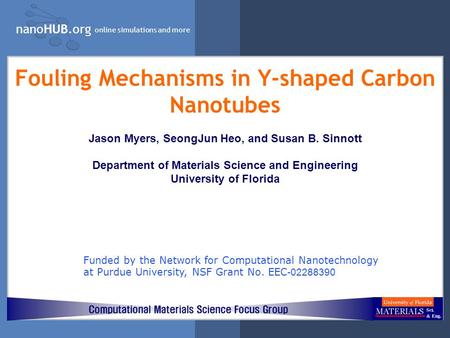 NanoHUB.org online simulations and more Fouling Mechanisms in Y-shaped Carbon Nanotubes Jason Myers, SeongJun Heo, and Susan B. Sinnott Department of Materials.