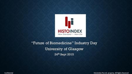 HistoIndex Pte.Ltd. property. All Rights Reserved Confidential “Future of Biomedicine” Industry Day University of Glasgow 24 th Sept 2015.