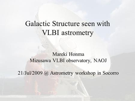 Galactic Structure seen with VLBI astrometry Mareki Honma Mizusawa VLBI observatory, NAOJ Astrometry workshop in Socorro.