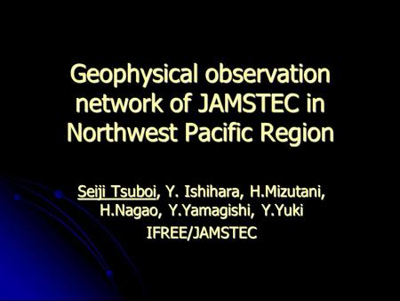 Geophysical observation network of JAMSTEC in Northwest Pacific Region Geophysical observation network of JAMSTEC in Northwest Pacific Region Seiji Tsuboi,