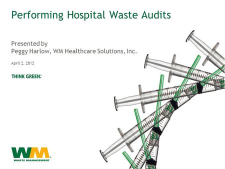 Performing Hospital Waste Audits Presented by Peggy Harlow, WM Healthcare Solutions, Inc. April 2, 2012.