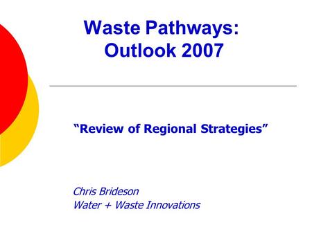 Waste Pathways: Outlook 2007 “Review of Regional Strategies” Chris Brideson Water + Waste Innovations.