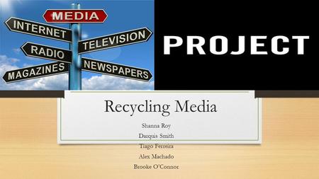 Recycling Media Shanna Roy Darquis Smith Tiago Ferreira Alex Machado Brooke O’Connor.