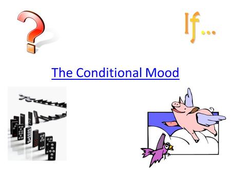 The Conditional Mood. The Conditional- No Guarantees To express something that might happen, or would happen, if something else were to occur (if…then)