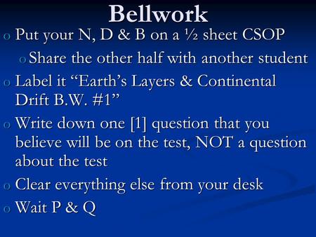 Bellwork o Put your N, D & B on a ½ sheet CSOP o Share the other half with another student o Label it “Earth’s Layers & Continental Drift B.W. #1” o Write.