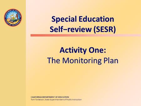 CALIFORNIA DEPARTMENT OF EDUCATION Tom Torlakson, State Superintendent of Public Instruction Special Education Self−review (SESR) Activity One: The Monitoring.