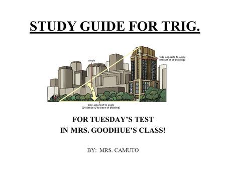 STUDY GUIDE FOR TRIG. FOR TUESDAY’S TEST IN MRS. GOODHUE’S CLASS! BY: MRS. CAMUTO.