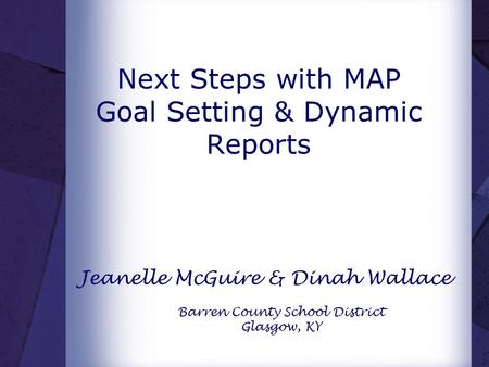 Next Steps with MAP Goal Setting & Dynamic Reports Jeanelle McGuire & Dinah Wallace Barren County School District Glasgow, KY.