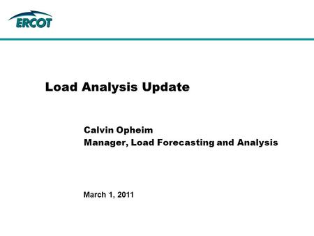 March 1, 2011 Load Analysis Update Calvin Opheim Manager, Load Forecasting and Analysis.