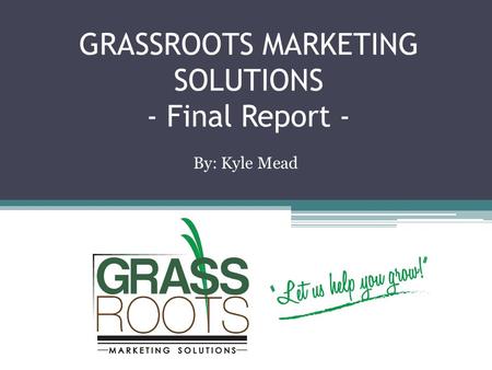 GRASSROOTS MARKETING SOLUTIONS - Final Report - By: Kyle Mead.