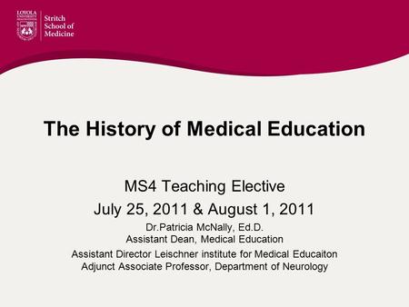 The History of Medical Education MS4 Teaching Elective July 25, 2011 & August 1, 2011 Dr.Patricia McNally, Ed.D. Assistant Dean, Medical Education Assistant.