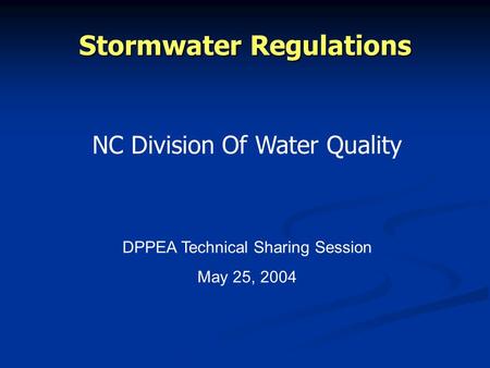 Stormwater Regulations NC Division Of Water Quality DPPEA Technical Sharing Session May 25, 2004.