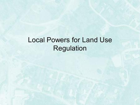 Local Powers for Land Use Regulation. Local Land Use Powers Land use regulation is considered a residual power –In most circumstances, that is… –Power.