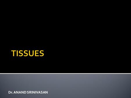 Dr. ANAND SRINIVASAN.  Consists of large number of cells  Classified based on size, shape and functions  Epithelial tissue  Connective tissue  Muscle.