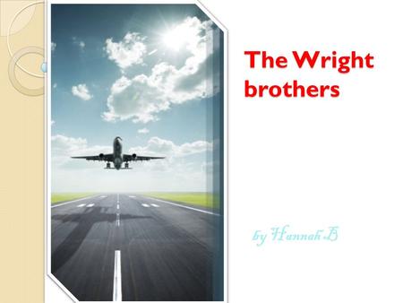 The Wright brothers by Hannah B. Contents page A mans dream of flying. Biography Airplanes First flight The year 1903 The year 1904 The year 1905 Present.