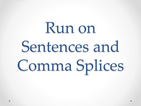 Run on Sentences and Comma Splices. Run on Sentence When you have two (or more) independent ideas with no punctuation and connecting words.