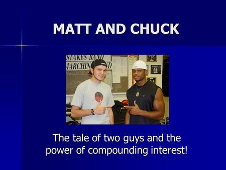 MATT AND CHUCK The tale of two guys and the power of compounding interest!