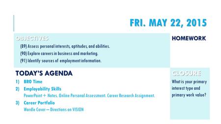 FRI. MAY 22, 2015 OBJECTIVES (89) Assess personal interests, aptitudes, and abilities. (90) Explore careers in business and marketing. (91) Identify sources.